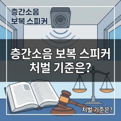 층간소음 보복 스피커 설치, 역으로 처벌받는 법적 기준은?