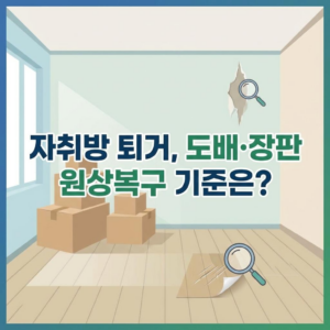 자취방 퇴거 시 원상복구 범위 (도배, 장판 파손 기준)