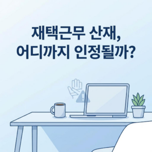 재택근무 중 산재 인정 범위와 사례