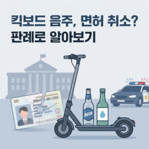 전동 킥보드 음주운전, 자동차 면허까지 취소될까? 최신 대법원 판례 정리