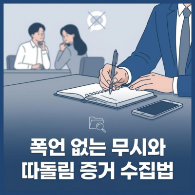 폭언 없는 무시와 따돌림, 직장 내 괴롭힘으로 인정받는 증거 수집법
