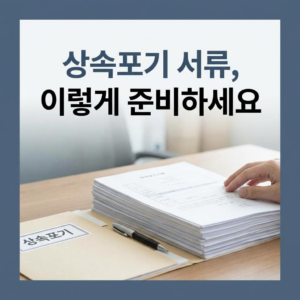 상속포기 서류 준비, 어떤 서류를 챙겨야 빚 대물림을 완벽히 끊어낼 수 있을까? 2 상속포기 서류 준비